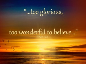 too glorious too wonderful to believe