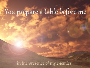 You prepare a table before me in the presence of my enemines