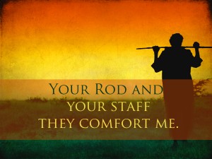 Your Rod and Your Staff they comfort me