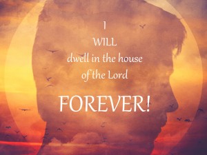 I will dwell in the house of the Lord forever