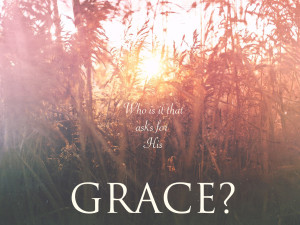 WHO IS IT THAT ASKS FOR HIS GRACE