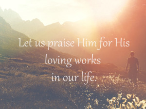 let us praise Him for his loving works