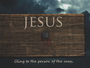 cling to the person of the cross