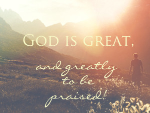 god is great and greatly to be praised